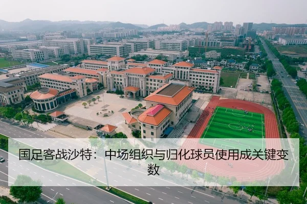 国足客战沙特：中场组织与归化球员使用成关键变数