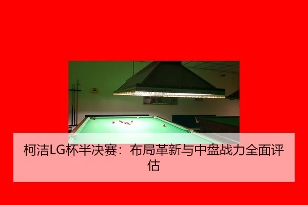 ke-jie-bei-ban-jue-sai-bu-ju-ge-xin-yu-zhong-pan-zhan-li-quan-mian-ping-gu-3-587.jpg
