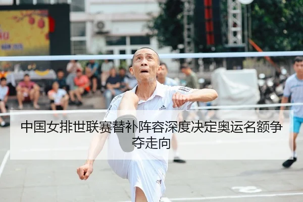中国女排世联赛替补阵容深度决定奥运名额争夺走向