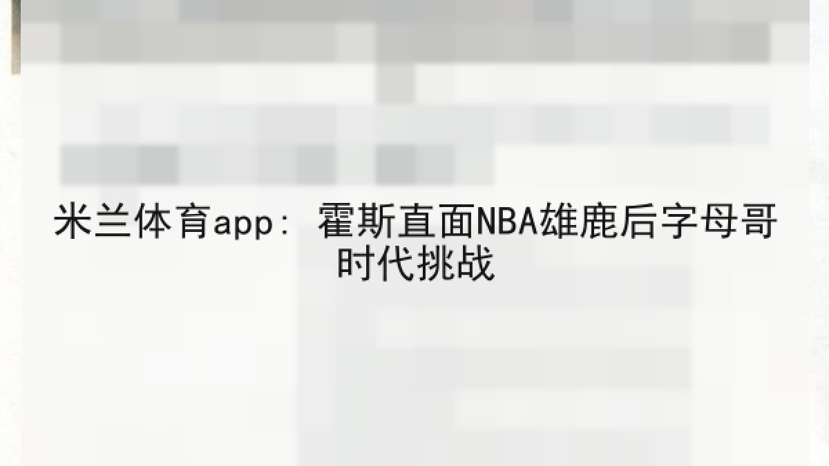 米兰体育app: 霍斯直面NBA雄鹿后字母哥时代挑战