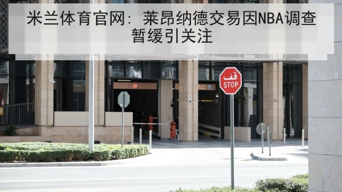 米兰体育官网: 莱昂纳德交易因NBA调查暂缓引关注