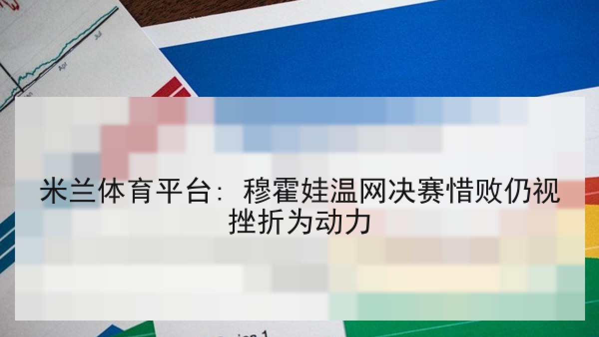 米兰体育平台: 穆霍娃温网决赛惜败仍视挫折为动力