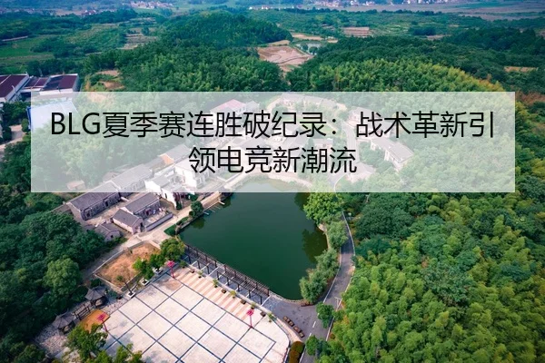 BLG夏季赛连胜破纪录：战术革新引领电竞新潮流