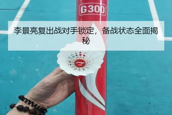 李景亮复出战对手锁定，备战状态全面揭秘