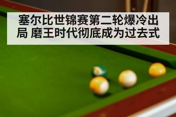 塞尔比世锦赛第二轮爆冷出局 磨王时代彻底成为过去式