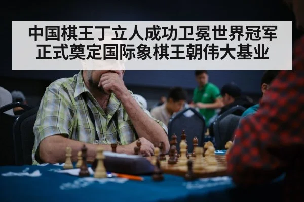 中国棋王丁立人成功卫冕世界冠军正式奠定国际象棋王朝伟大基业