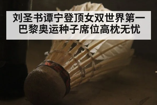 刘圣书谭宁登顶女双世界第一 巴黎奥运种子席位高枕无忧