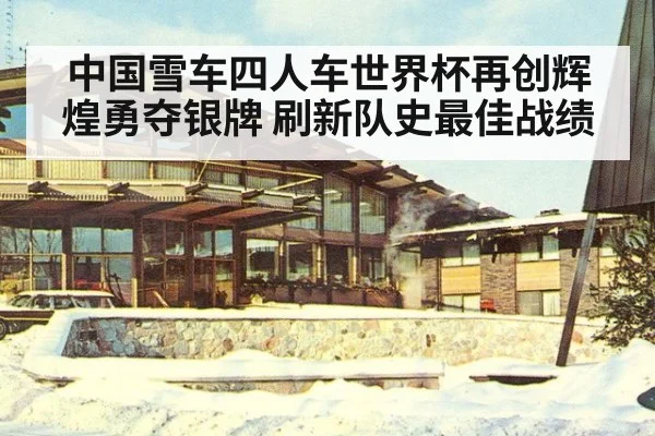 中国雪车四人车世界杯再创辉煌勇夺银牌 刷新队史最佳战绩