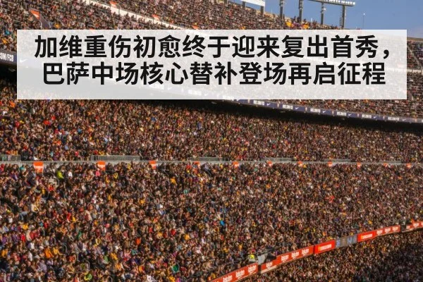 加维重伤初愈终于迎来复出首秀,巴萨中场核心替补登场再启征程