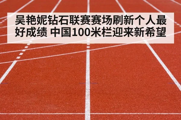 吴艳妮钻石联赛赛场刷新个人最好成绩 中国100米栏迎来新希望