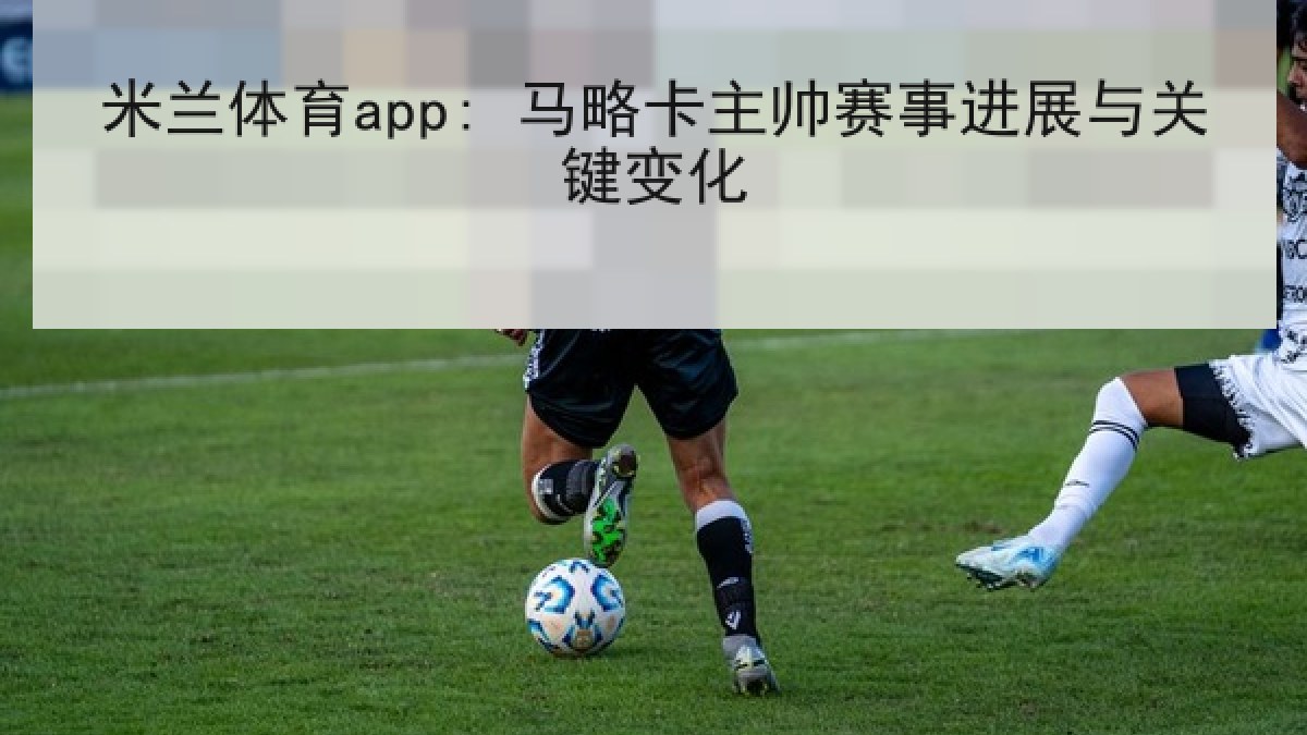 米兰体育app: 马略卡主帅赛事进展与关键变化